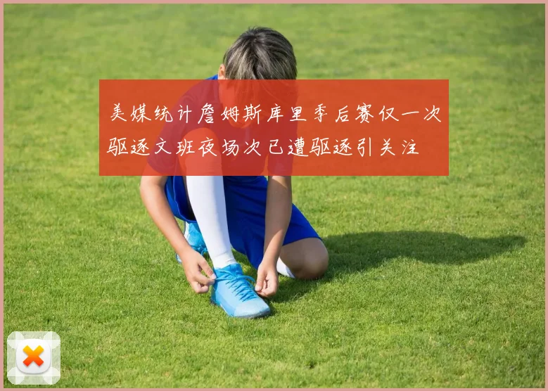 美媒统计詹姆斯库里季后赛仅一次驱逐文班夜场次已遭驱逐引关注
