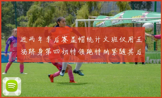 近两年季后赛盖帽统计文班仅用五场跻身第四切特领跑特纳紧随其后