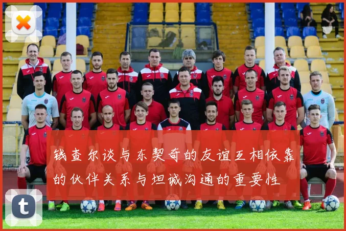 钱查尔谈与东契奇的友谊互相依靠的伙伴关系与坦诚沟通的重要性