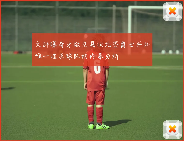 文胖曝奇才欲交易状元签爵士并非唯一追求球队的内幕分析