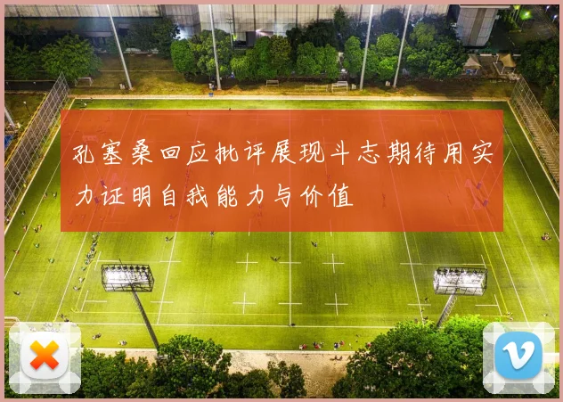 孔塞桑回应批评展现斗志期待用实力证明自我能力与价值